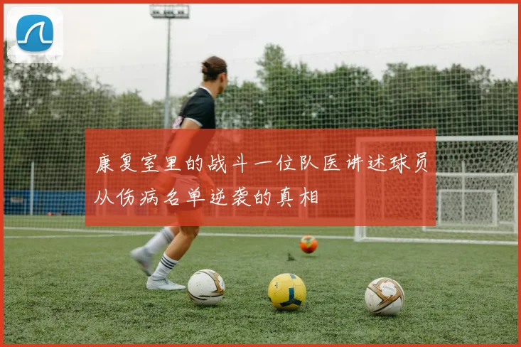 康复室里的战斗一位队医讲述球员从伤病名单逆袭的真相